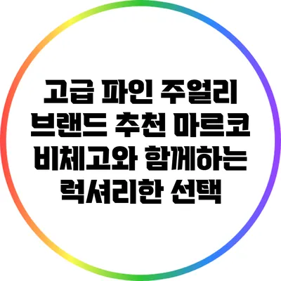 고급 파인 주얼리 브랜드 추천: 마르코 비체고와 함께하는 럭셔리한 선택