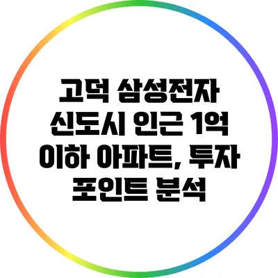 고덕 삼성전자 신도시 인근 1억 이하 아파트, 투자 포인트 분석