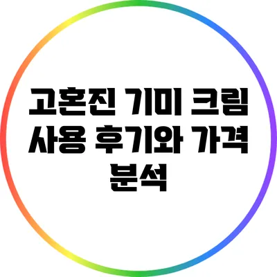고혼진 기미 크림 사용 후기와 가격 분석