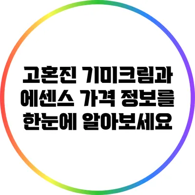 고혼진 기미크림과 에센스 가격 정보를 한눈에 알아보세요