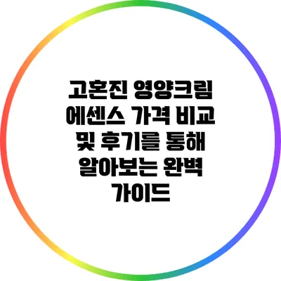 고혼진 영양크림 에센스: 가격 비교 및 후기를 통해 알아보는 완벽 가이드