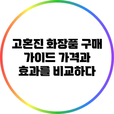 고혼진 화장품 구매 가이드: 가격과 효과를 비교하다