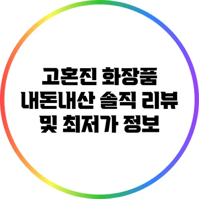 고혼진 화장품 내돈내산 솔직 리뷰 및 최저가 정보
