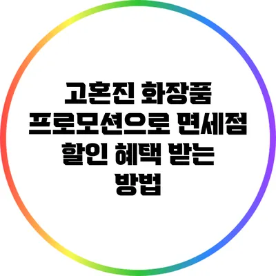고혼진 화장품 프로모션으로 면세점 할인 혜택 받는 방법