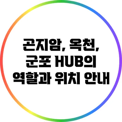 곤지암, 옥천, 군포 HUB의 역할과 위치 안내