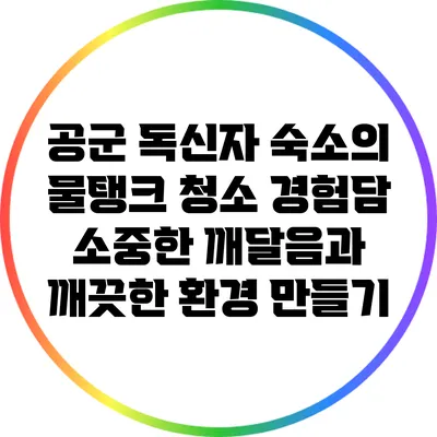 공군 독신자 숙소의 물탱크 청소 경험담: 소중한 깨달음과 깨끗한 환경 만들기