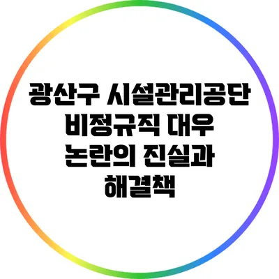 광산구 시설관리공단 비정규직 대우 논란의 진실과 해결책