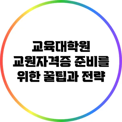 교육대학원 교원자격증 준비를 위한 꿀팁과 전략
