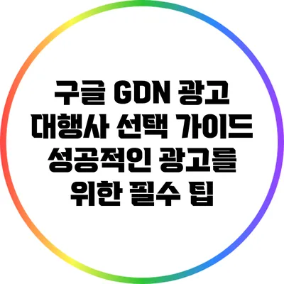 구글 GDN 광고 대행사 선택 가이드: 성공적인 광고를 위한 필수 팁