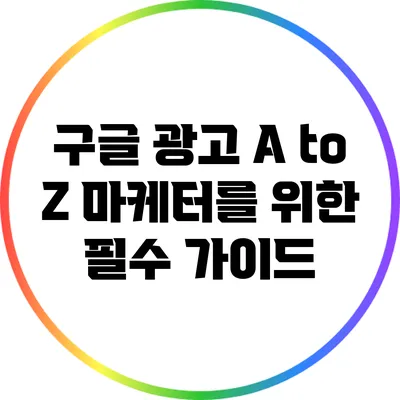 구글 광고 A to Z: 마케터를 위한 필수 가이드