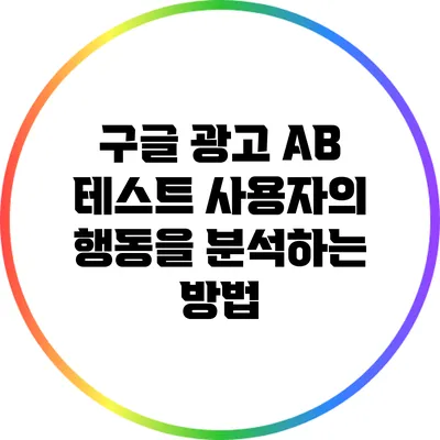 구글 광고 A/B 테스트: 사용자의 행동을 분석하는 방법