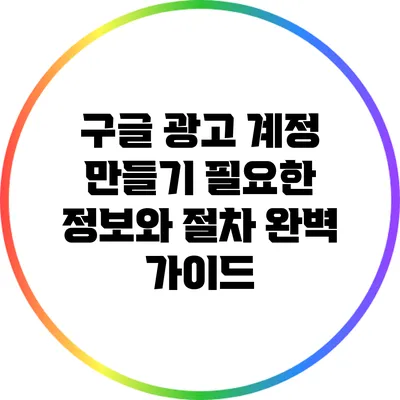 구글 광고 계정 만들기: 필요한 정보와 절차 완벽 가이드