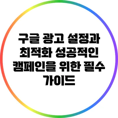 구글 광고 설정과 최적화: 성공적인 캠페인을 위한 필수 가이드