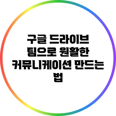 구글 드라이브 팀으로 원활한 커뮤니케이션 만드는 법