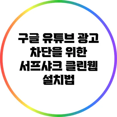 구글 유튜브 광고 차단을 위한 서프샤크 클린웹 설치법