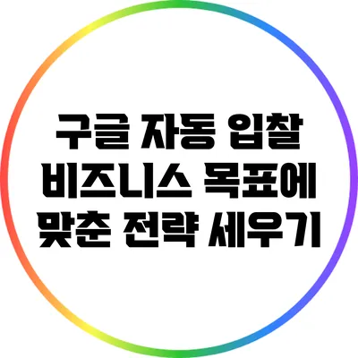 구글 자동 입찰: 비즈니스 목표에 맞춘 전략 세우기