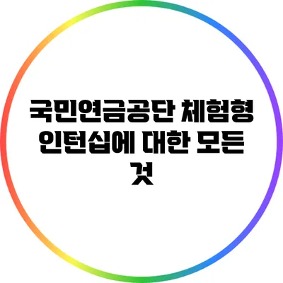 국민연금공단 체험형 인턴십에 대한 모든 것