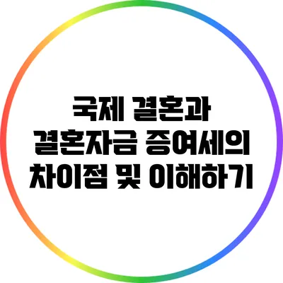 국제 결혼과 결혼자금 증여세의 차이점 및 이해하기