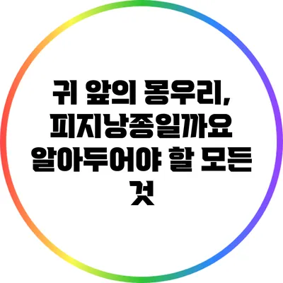 귀 앞의 몽우리, 피지낭종일까요? 알아두어야 할 모든 것