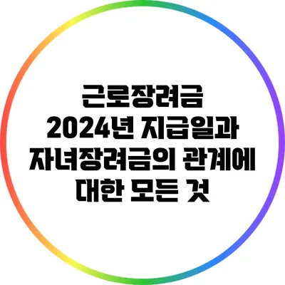 근로장려금 2024년 지급일과 자녀장려금의 관계에 대한 모든 것