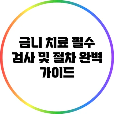 금니 치료: 필수 검사 및 절차 완벽 가이드