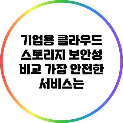 기업용 클라우드 스토리지 보안성 비교: 가장 안전한 서비스는?