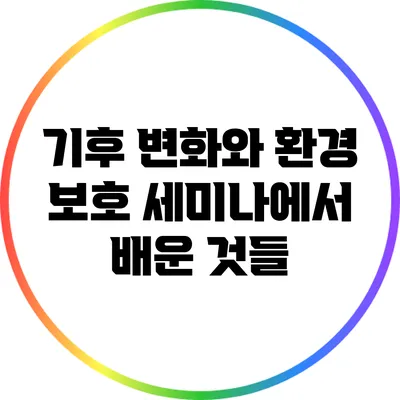 기후 변화와 환경 보호: 세미나에서 배운 것들