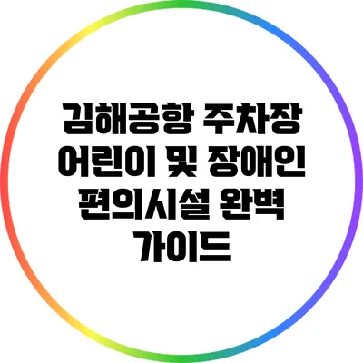 김해공항 주차장 어린이 및 장애인 편의시설 완벽 가이드