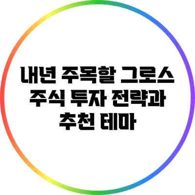 내년 주목할 그로스 주식: 투자 전략과 추천 테마