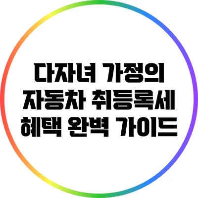 다자녀 가정의 자동차 취등록세 혜택 완벽 가이드