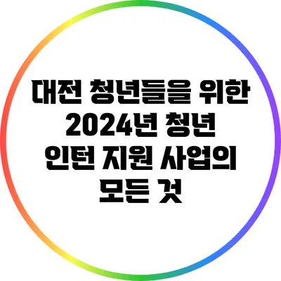 대전 청년들을 위한 2024년 청년 인턴 지원 사업의 모든 것
