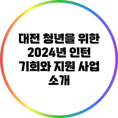 대전 청년을 위한 2024년 인턴 기회와 지원 사업 소개