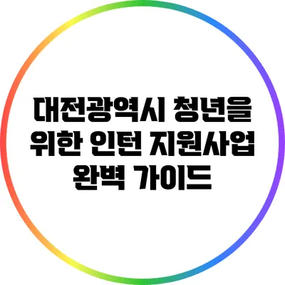 대전광역시 청년을 위한 인턴 지원사업 완벽 가이드