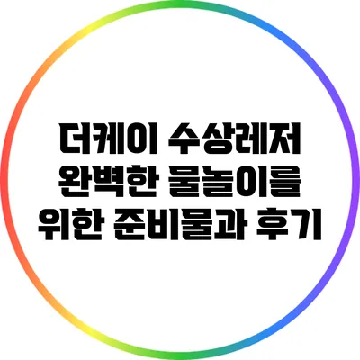 더케이 수상레저: 완벽한 물놀이를 위한 준비물과 후기