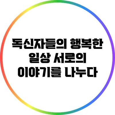 독신자들의 행복한 일상: 서로의 이야기를 나누다
