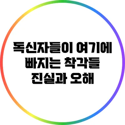 독신자들이 여기에 빠지는 착각들: 진실과 오해
