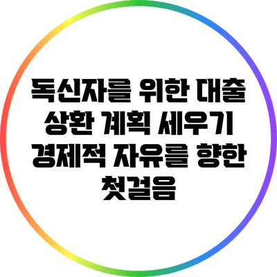 독신자를 위한 대출 상환 계획 세우기: 경제적 자유를 향한 첫걸음