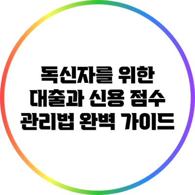 독신자를 위한 대출과 신용 점수 관리법 완벽 가이드