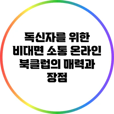 독신자를 위한 비대면 소통 온라인 북클럽의 매력과 장점