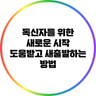 독신자를 위한 새로운 시작: 도움받고 새출발하는 방법