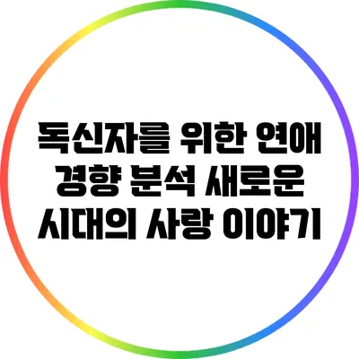 독신자를 위한 연애 경향 분석: 새로운 시대의 사랑 이야기