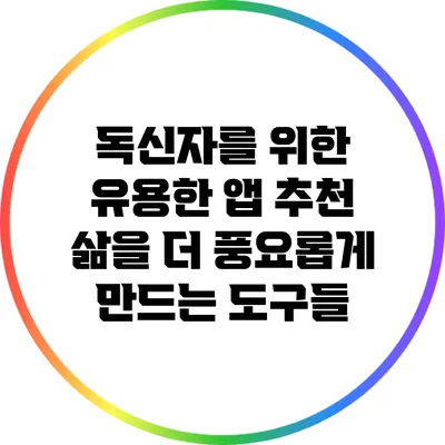 독신자를 위한 유용한 앱 추천: 삶을 더 풍요롭게 만드는 도구들