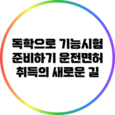 독학으로 기능시험 준비하기: 운전면허 취득의 새로운 길