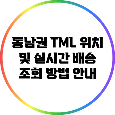 동남권 TML 위치 및 실시간 배송 조회 방법 안내
