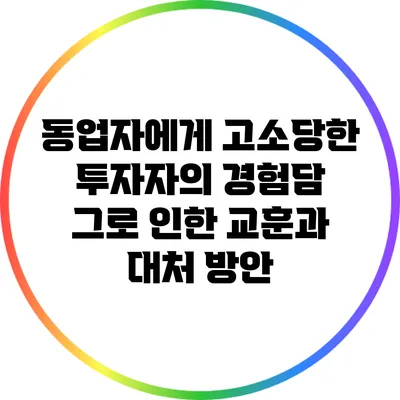 동업자에게 고소당한 투자자의 경험담: 그로 인한 교훈과 대처 방안
