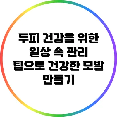 두피 건강을 위한 일상 속 관리 팁으로 건강한 모발 만들기