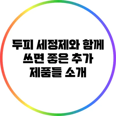 두피 세정제와 함께 쓰면 좋은 추가 제품들 소개