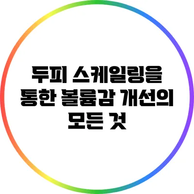 두피 스케일링을 통한 볼륨감 개선의 모든 것