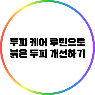 두피 케어 루틴으로 붉은 두피 개선하기