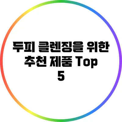 두피 클렌징을 위한 추천 제품 Top 5
